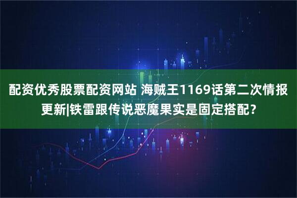 配资优秀股票配资网站 海贼王1169话第二次情报更新|铁雷跟传说恶魔果实是固定搭配？