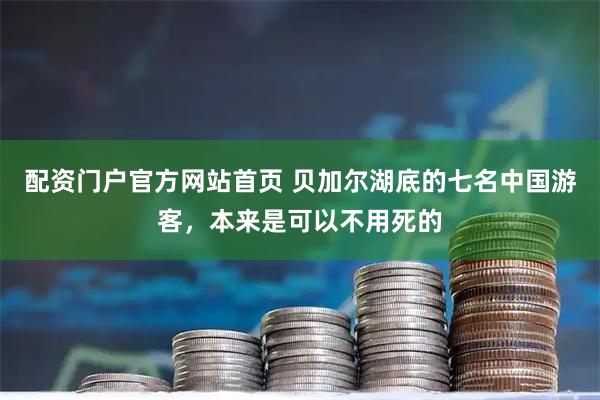 配资门户官方网站首页 贝加尔湖底的七名中国游客，本来是可以不用死的