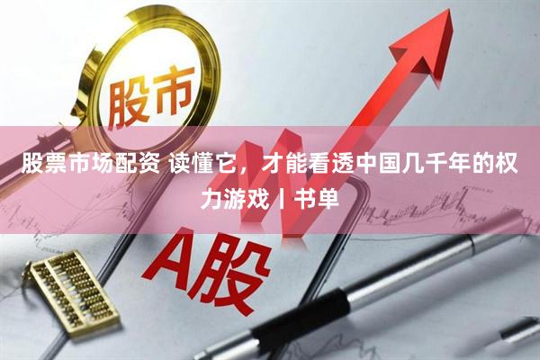 股票市场配资 读懂它,才能看透中国几千年的权力游戏丨书单