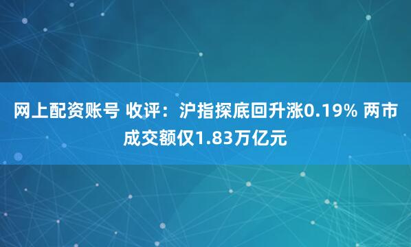 网上配资账号 收评：沪指探底回升涨0.19% 两市成交额仅1.83万亿元